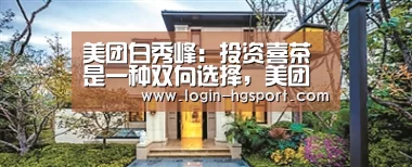 美团白秀峰:投资喜茶是一种双向选择,美团也在探索机器人餐厅:皇冠体育(图2) 皇冠体育