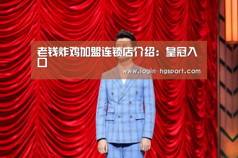 老钱炸鸡加盟连锁店介绍:皇冠入口(图1) 皇冠体育手机版